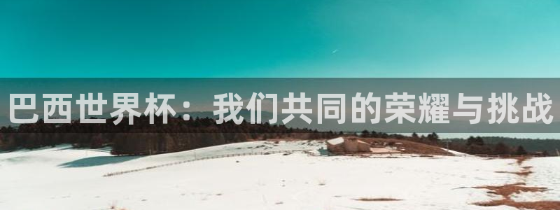 欧洲世预赛赛程表：巴西世界杯：我们共同的荣耀与挑战